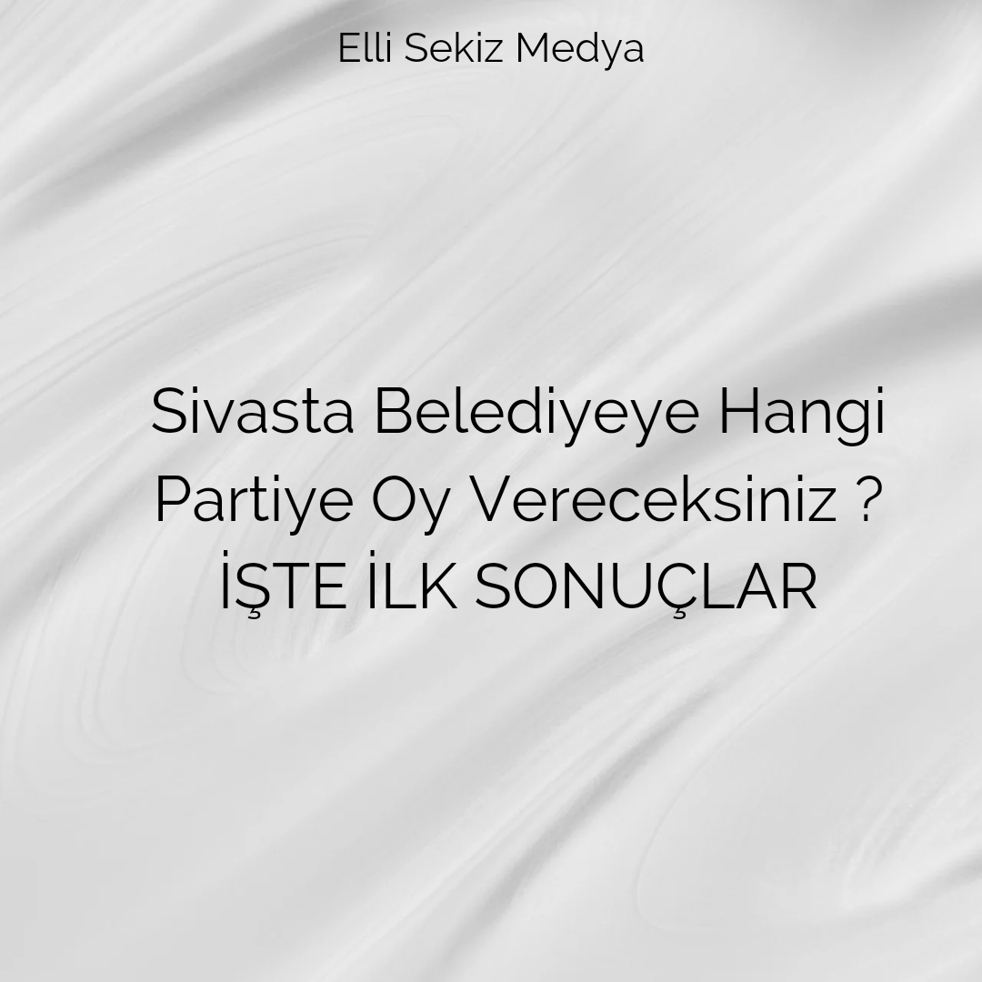 Sivasta Belediyeye Hangi Partiye Oy Vereceksiniz ? İŞTE İLK SONUÇLAR