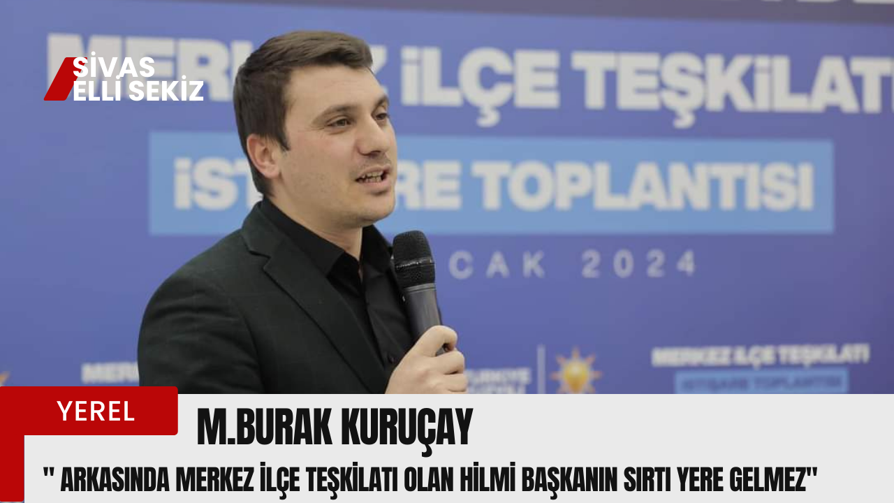 Burak Kuruçay” Arkasında Merkez İlçe Teşkilatı Olan Hilmi Başkanın Sırtı Yere Gelmez”