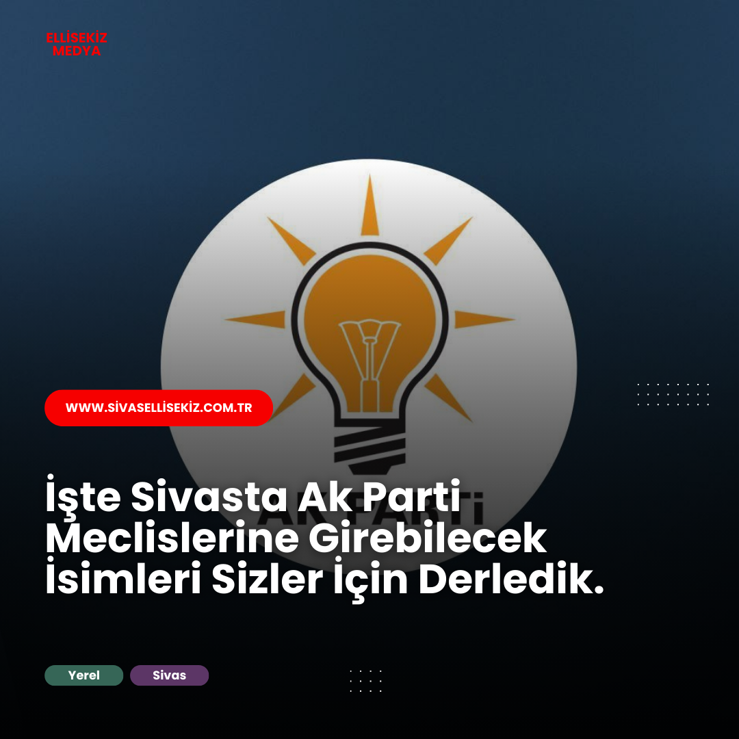 SİVASTA AK PARTİ LİSTELERİNE GİREBİLECEK MUHTEMEL İSİMLER