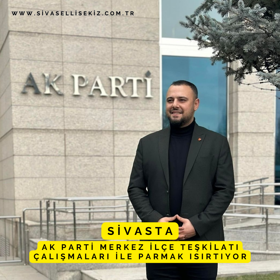 Sivasta Ak Parti Merkez İlçe Teşkilatı Çalışmaları İle Parmak Isırtıyor